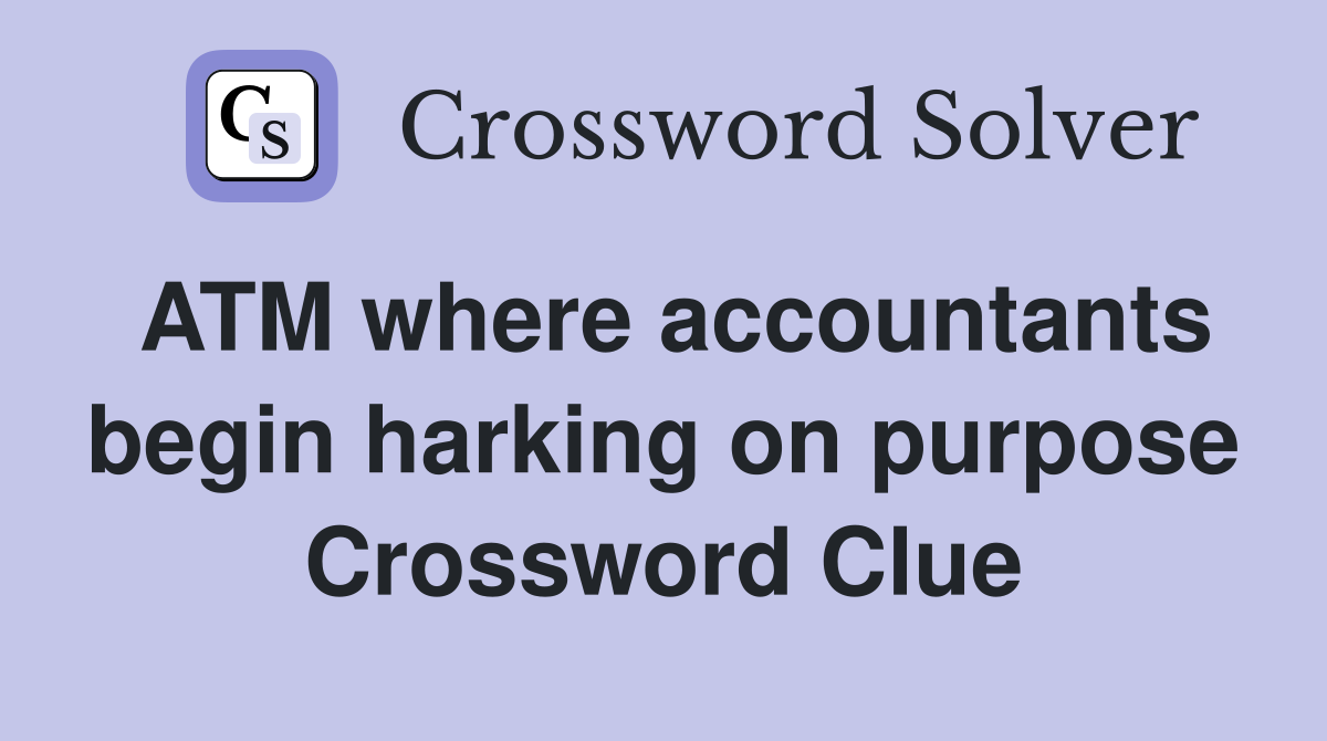ATM where accountants begin harking on purpose Crossword Clue Answers